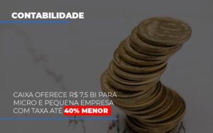 Caixa Oferece 75 Bi Para Micro E Pequena Empresa Com Taxa Ate 40 Menor Dmc Contabilidade - Contabilidade em Palmas - TO | DMC Contabilidade