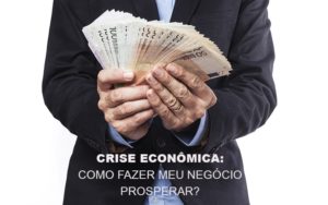 Crise Economica Como Fazer Meu Negocio Prosperar Dmc Contabilidade - Contabilidade em Palmas - TO | DMC Contabilidade