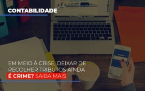 Em Meio A Crise Deixar De Recolher Tributos Ainda E Crime Dmc Contabilidade - Contabilidade em Palmas - TO | DMC Contabilidade