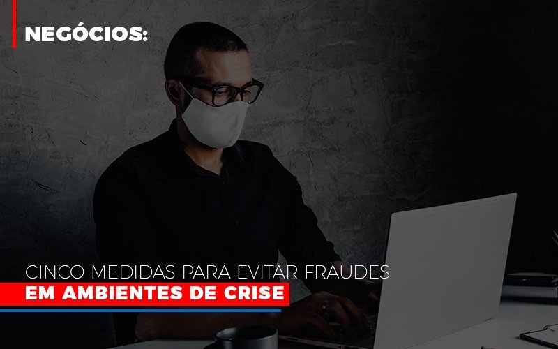 Negocios Cinco Medidas Para Evitar Fraudes Em Ambientes De Crise Dmc Contabilidade - Contabilidade em Palmas - TO | DMC Contabilidade