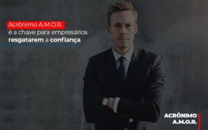 Acronimo A M O R E A Chave Para Empresarios Resgatarem A Confianca - Contabilidade em Palmas - TO | DMC Contabilidade