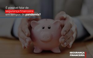 E Possivel Falar De Seguranca Financeira Em Tempos De Pandemia - Contabilidade em Palmas - TO | DMC Contabilidade