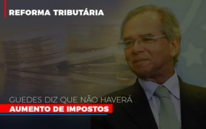 Guedes Diz Que Nao Havera Aumento De Impostos - Contabilidade em Palmas - TO | DMC Contabilidade