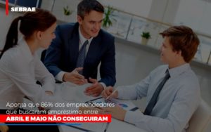 Sebrae Aponta Que 86 Dos Empreendedores Que Buscaram Emprestimo Entre Abril E Maio Nao Conseguiram - Contabilidade em Palmas - TO | DMC Contabilidade