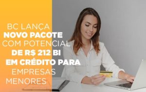 Bc Lanca Novo Pacote Com Potencial De R 212 Bi Em Credito Para Empresas Menores - Contabilidade em Palmas - TO | DMC Contabilidade