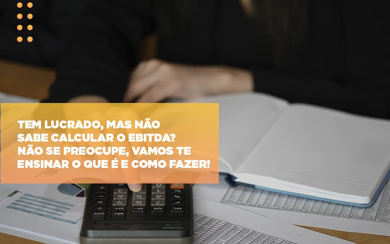 Tem Lucrado Mas Nao Sabe Calcular O Ebitda Nao Se Preocupe Vamos Te Ensinar O Que E E Como Fazer - Contabilidade em Palmas - TO | DMC Contabilidade