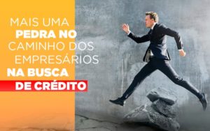Mais Uma Pedra No Caminho Dos Empresarios Na Busca De Credito - Contabilidade em Palmas - TO | DMC Contabilidade