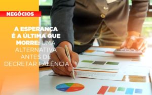 A Esperanca E A A Esperanca E A Ultima Que Morre Uma Alternativa Antes De Decretar Falencia Que Morre Uma Alternativa Antes De Decretar Falencia Quero Montar Uma Empresa - Contabilidade em Palmas - TO | DMC Contabilidade