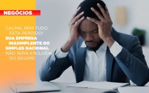 Calma Nem Tudo Esta Perdido Sua Empresa Inadimplente Do Simples Nacional Nao Sera Excluida Do Simples - Contabilidade em Palmas - TO | DMC Contabilidade