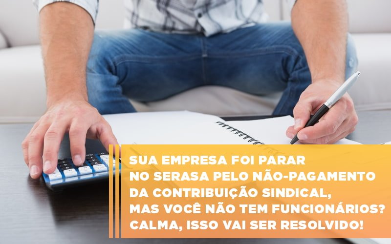 Sua Empresa Foi Parar No Serasa Pelo Nao Pagamento Da Contribuicao Sindical Mas Voce Nao Tem Funcionarios Calma Isso Vai Ser Resolvido - Contabilidade em Palmas - TO | DMC Contabilidade