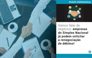 Vamos Falar De Negocios Empresas Do Simples Nacional Ja Podem Solicitar A Renegociacao De Debitos - Contabilidade em Palmas - TO | DMC Contabilidade