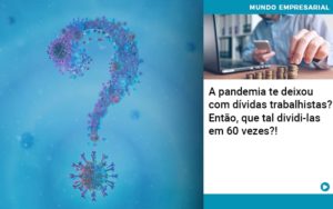 A Pandemia Te Deixou Com Dividas Trabalhistas Entao Que Tal Dividi Las Em 60 Vezes - Contabilidade em Palmas - TO | DMC Contabilidade