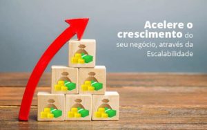 Acelere O Crescimento Do Seu Negocio Atraves Da Escalabilidade Post (1) Quero Montar Uma Empresa - Contabilidade em Palmas - TO | DMC Contabilidade
