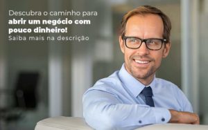 Descubra O Caminho Para Abrir Um Negocio Com Pouco Dinheiro Post 1 - Contabilidade em Palmas - TO | DMC Contabilidade